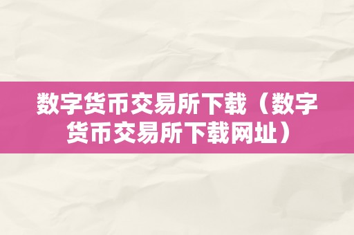 数字货币交易所下载及网址：了解数字货币交易的关键步骤