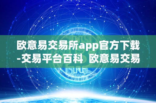 欧意易交易所：全球领先的数字货币交易平台，安全稳定便捷的交易体验