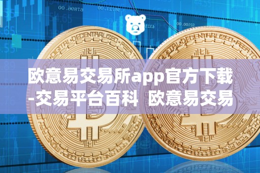 欧意易交易所app官方下载指南：安全便捷的数字货币交易平台