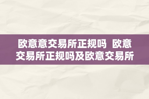 欧意意交易所正规吗  欧意交易所正规吗及欧意交易所怎么样