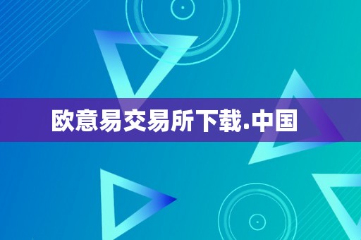 欧意易交易所下载中国版，享多样数字货币交易及安全保障